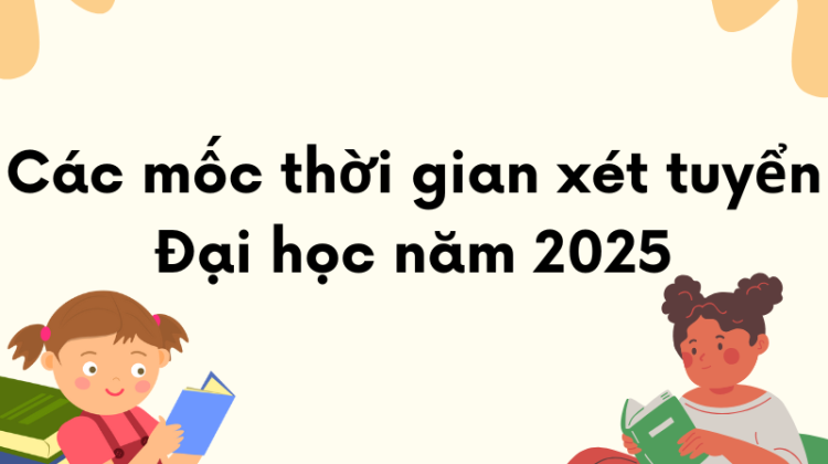 Xét tuyển Đại học năm 2025 cùng các mốc thời gian quan trọng